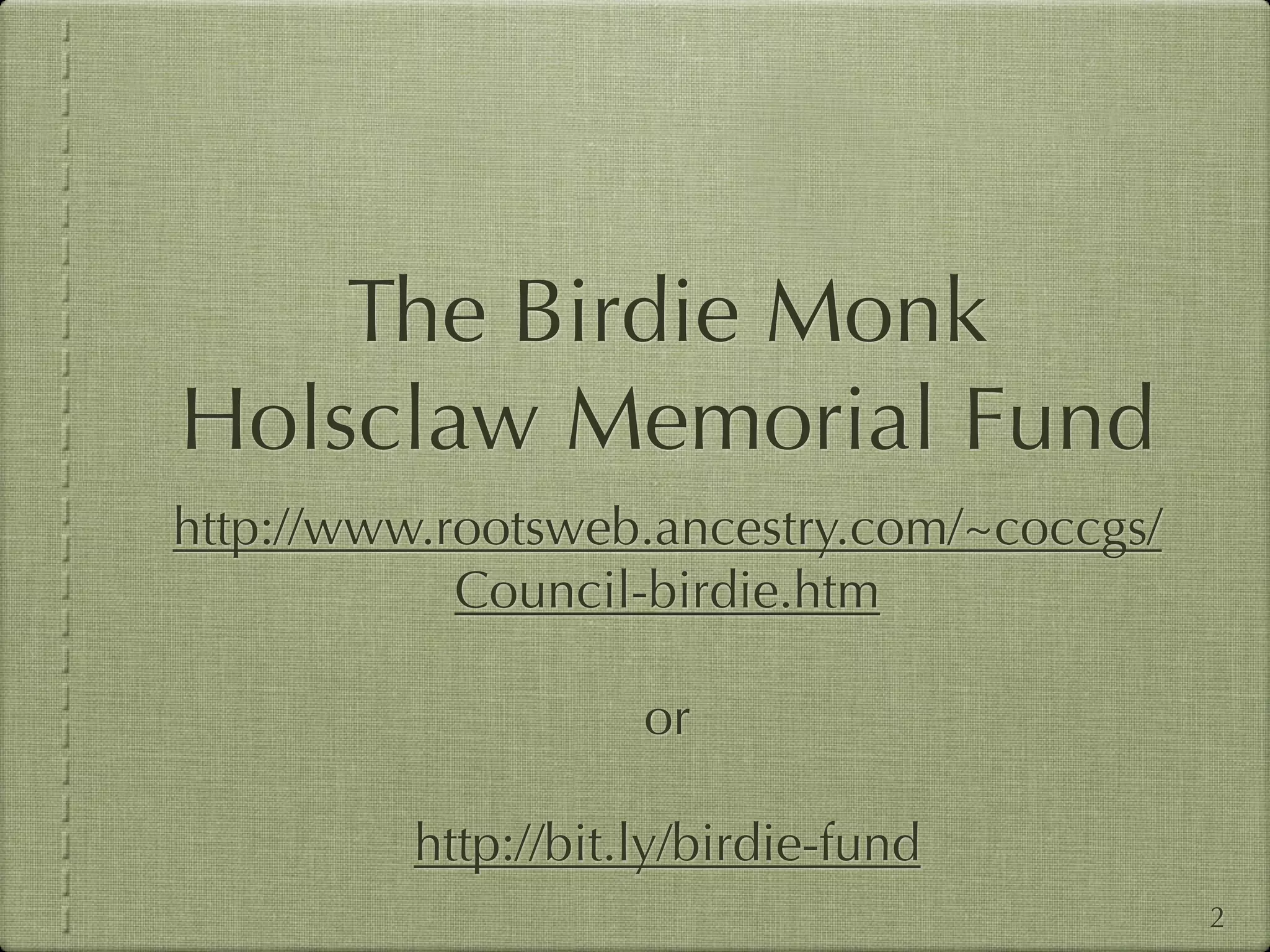 The Birdie Monk
Holsclaw Memorial Fund
http://www.rootsweb.ancestry.com/~coccgs/
            Council-birdie.htm

                    or

         http://bit.ly/birdie-fund
                                            2
 