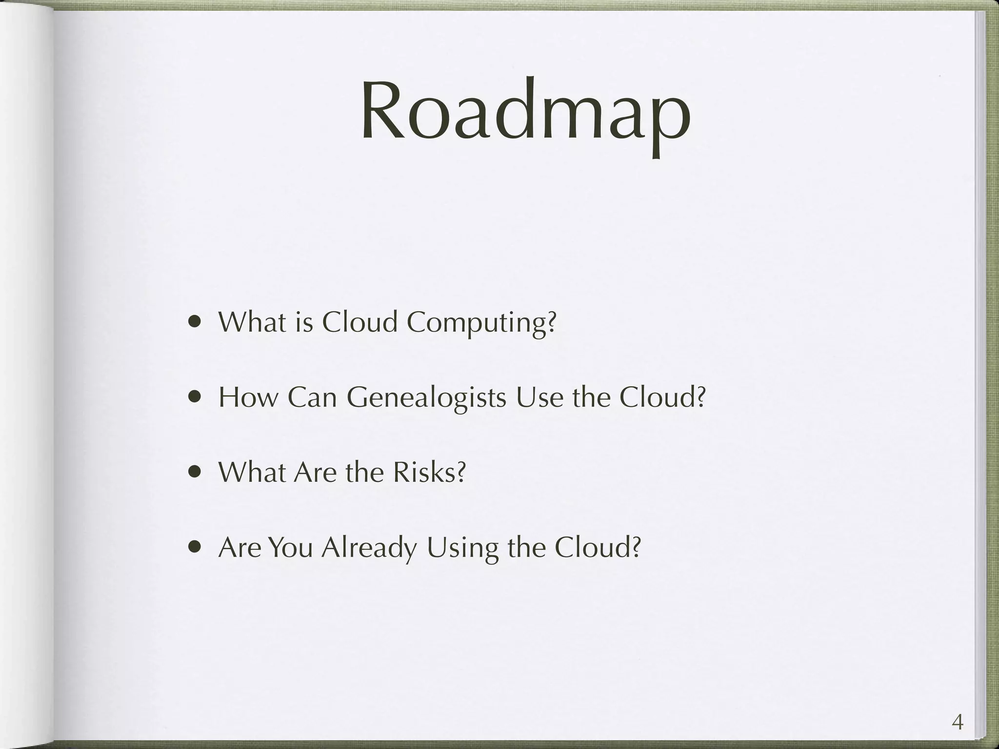 Roadmap

• What is Cloud Computing?

• How Can Genealogists Use the Cloud?

• What Are the Risks?

• Are You Already Using the Cloud?



                                        4
 