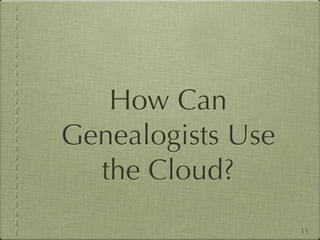 How Can
Genealogists Use
  the Cloud?
                   11
 
