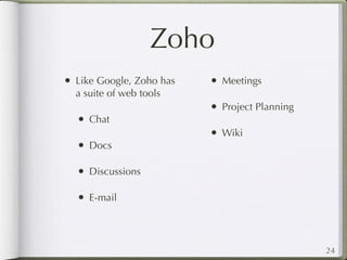 Zoho
• Like Google, Zoho has   • Meetings
  a suite of web tools
                          • Project Planning
  • Chat
                          • Wiki
  • Docs

  • Discussions

  • E-mail



                                               24
 