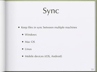 Sync
• Keep ﬁles in sync between multiple machines

  • Windows

  • Mac OS

  • Linux

  • Mobile devices (iOS, Android)


                                                32
 