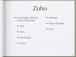 Zoho
• Like Google, Zoho has   • Meetings
  a suite of web tools
                          • Project Planning
  • Chat
   ...