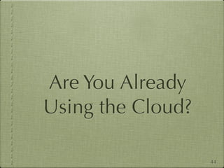Are You Already
Using the Cloud?

                   44
 