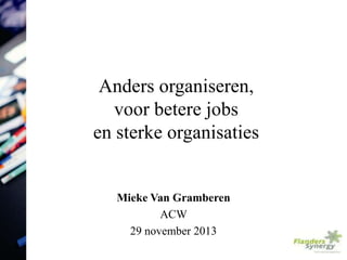 Anders organiseren,
voor betere jobs
en sterke organisaties

Mieke Van Gramberen
ACW
29 november 2013
1

 