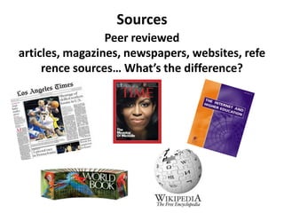 Sources
                 Peer reviewed
articles, magazines, newspapers, websites, refe
     rence sources… What’s the difference?
 