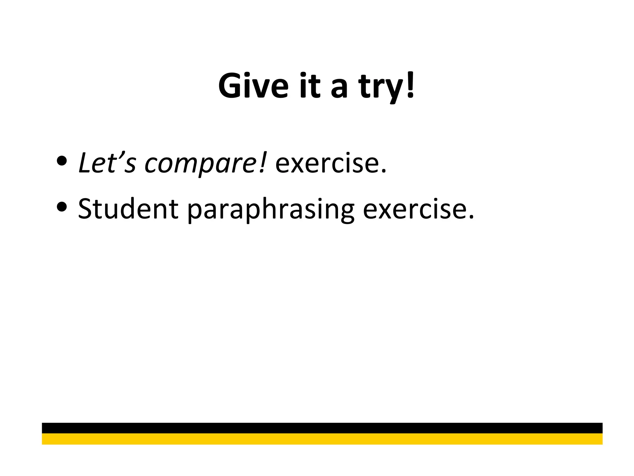 Give it a try!
• Let’s compare! exercise.
• Student paraphrasing exercise.
 