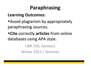 Paraphrasing
Learning Outcomes:
•Avoid plagiarism by appropriately
paraphrasing sources.
•Cite correctly articles from online
databases using APA style.
 