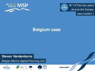 Belgian Marine Spatial Planning Unit
#BalticMSP
Belgium case
Steven Vandenborre
W 1/3 Past two years
all over the Europe:
case studies 1
 