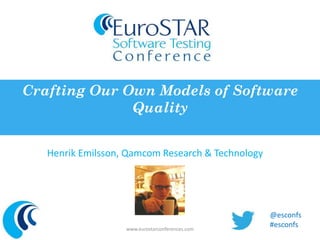 Crafting Our Own Models of Software 
Quality 
Henrik Emilsson, Qamcom Research & Technology 
www.eurostarconferences.com 
@esconfs 
#esconfs 
 