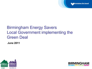 June 2011 Birmingham Energy Savers  Local Government implementing the Green Deal 