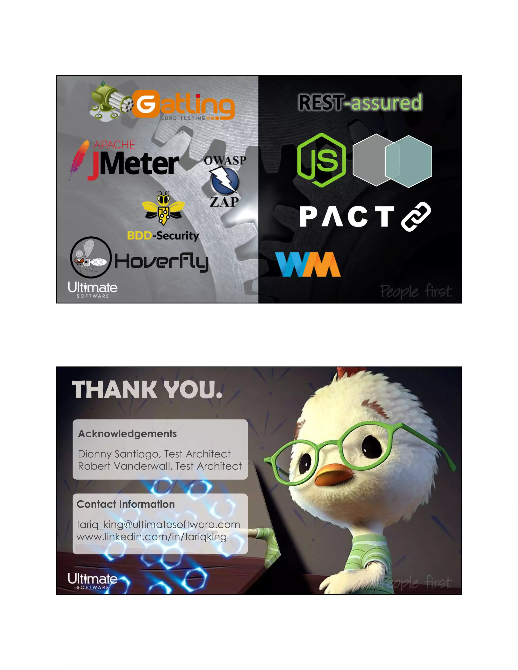 REST-assured
QUESTIONS?
THANK YOU.
Acknowledgements
Dionny Santiago, Test Architect
Robert Vanderwall, Test Architect
Contact Information
tariq_king@ultimatesoftware.com
www.linkedin.com/in/tariqking
 