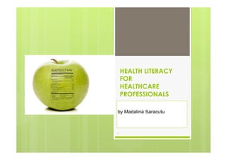 1
HEALTH LITERACY
FOR
HEALTHCARE
PROFESSIONALS
by Madalina Saracutu
 
