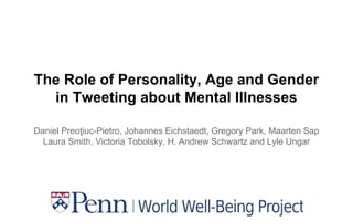 The Role of Personality, Age and Gender
in Tweeting about Mental Illnesses
Daniel Preoţiuc-Pietro, Johannes Eichstaedt, Gregory Park, Maarten Sap
Laura Smith, Victoria Tobolsky, H. Andrew Schwartz and Lyle Ungar
 