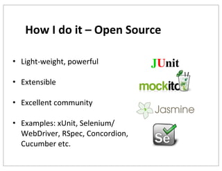 How	
  I	
  do	
  it	
  –	
  Open	
  Source
• Light-­‐weight,	
  powerful
• Extensible
• Excellent	
  community
• Examples:	
  xUnit,	
  Selenium/
WebDriver,	
  RSpec,	
  Concordion,	
  
Cucumber	
  etc.

JUnit

 