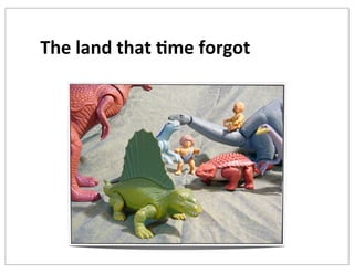 The	
  land	
  that	
  +me	
  forgot

 