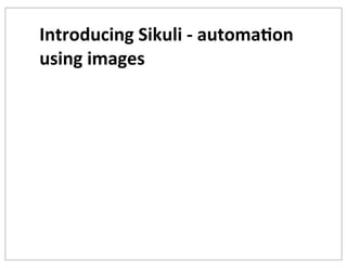 Introducing	
  Sikuli	
  -­‐	
  automa+on	
  
using	
  images

 