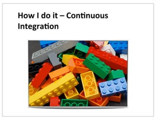 How	
  I	
  do	
  it	
  –	
  Con+nuous	
  
Integra+on

 