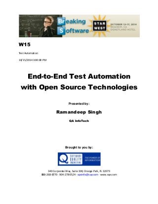 W15
Test Automation
10/15/2014 3:00:00 PM
End-to-End Test Automation
with Open Source Technologies
Presented by:
Ramandeep Singh
QA InfoTech
Brought to you by:
340 Corporate Way, Suite 300, Orange Park, FL 32073
888-268-8770 ∙ 904-278-0524 ∙ sqeinfo@sqe.com ∙ www.sqe.com
 