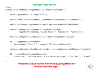 Intelligent page objects 
What if business decide to have multi page registration or 
multiple welcome pages? 
 