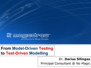 From Model-Driven Testingto Test-DrivenModelling 
Dr. Darius Silingas 
Principal Consultant @ No Magic  