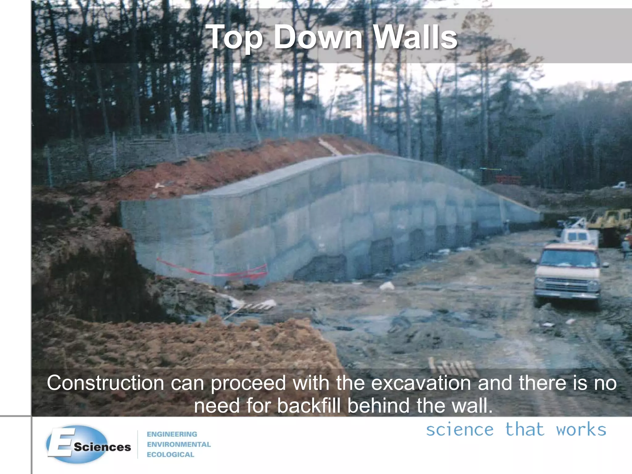 Construction can proceed with the excavation and there is no
need for backfill behind the wall.
Top Down Walls
 