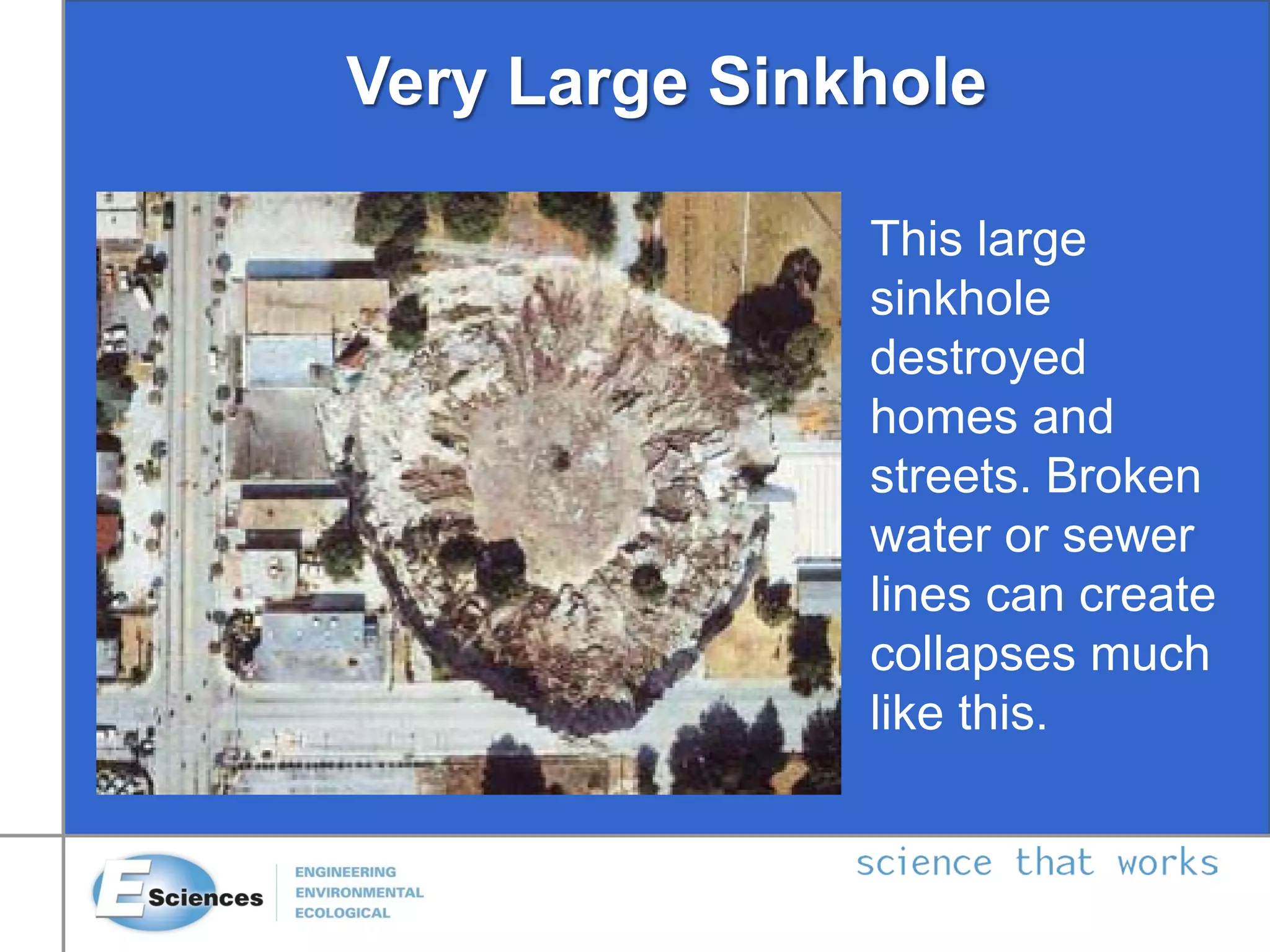 Very Large Sinkhole
This large
sinkhole
destroyed
homes and
streets. Broken
water or sewer
lines can create
collapses much
like this.
 