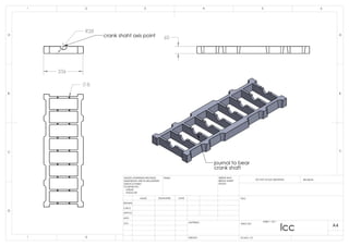 336
R28
crank shaht axis point
8
60
journal to bear
crank shaft
B
C
D
1 2
A
321 4
B
A
5 6
DRAWN
CHK'D
APPV'D
MFG
Q.A
UNLESS OTHERWISE SPECIFIED:
DIMENSIONS ARE IN MILLIMETERS
SURFACE FINISH:
TOLERANCES:
LINEAR:
ANGULAR:
FINISH: DEBUR AND
BREAK SHARP
EDGES
NAME SIGNATURE DATE
MATERIAL:
DO NOT SCALE DRAWING REVISION
TITLE:
DWG NO.
SCALE:1:10
SHEET 1 OF 1
A4
C
WEIGHT:
lcc
 