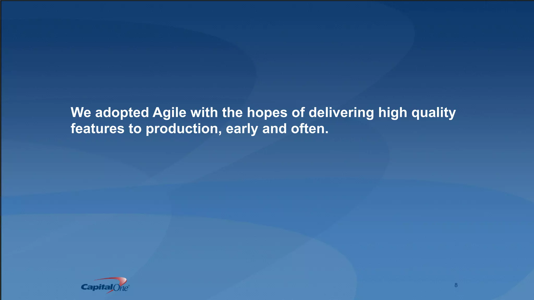 8
We adopted Agile with the hopes of delivering high quality
features to production, early and often.
 