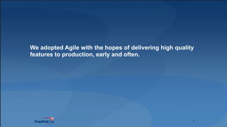 8
We adopted Agile with the hopes of delivering high quality
features to production, early and often.
 