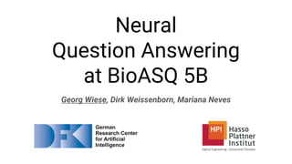 Neural
Question Answering
at BioASQ 5B
Georg Wiese, Dirk Weissenborn, Mariana Neves
 