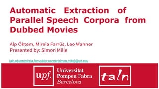 Automatic Extraction of
Parallel Speech Corpora from
Dubbed Movies
Alp Öktem, Mireia Farrús, Leo Wanner
Presented by: Simon Mille
{alp.oktem|mireia.farrus|leo.wanner|simon.mille}@upf.edu
 