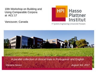 10th Workshop on Building and
Using Comparable Corpora
at ACL‘17
Vancouver, Canada
A parallel collection of clinical trials in Portuguese and English
Mariana Neves August 3rd, 2017
 
