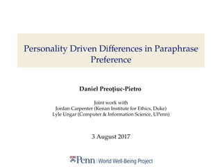 Personality Driven Diﬀerences in Paraphrase
Preference
Daniel Preot¸iuc-Pietro
Joint work with
Jordan Carpenter (Kenan Institute for Ethics, Duke)
Lyle Ungar (Computer & Information Science, UPenn)
3 August 2017
 