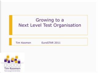 1
Growing to a
Next Level Test Organisation
Tim Koomen EuroSTAR 2011
 