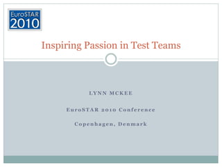 LYNN MCKEE 
EuroSTAR2010 Conference 
Copenhagen, Denmark 
Inspiring Passion in Test Teams  