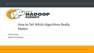 How to Tell Which Algorithms Really
Matter
Ted Dunning
MapR Technologies
 