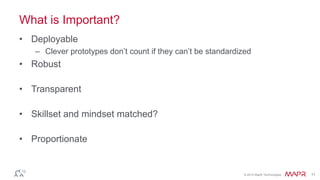 © 2014 MapR Technologies 11
What is Important?
• Deployable
– Clever prototypes don’t count if they can’t be standardized
• Robust
• Transparent
• Skillset and mindset matched?
• Proportionate
 