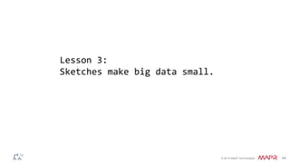 © 2014 MapR Technologies 44
Lesson 3:
Sketches make big data small.
 