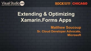 Extending & Optimizing
Xamarin.Forms Apps
Matthew Soucoup
Sr. Cloud Developer Advocate,
Microsoft
 