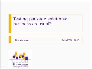 1 
Testingpackage solutions: business as usual? 
Tim Koomen EuroSTAR2010  
