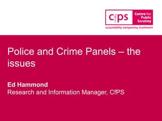 Police and Crime Panels – the
issues

Ed Hammond
Research and Information Manager, CfPS
 