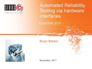 Automated Reliability
Testing via hardware
interfaces
EuroSTAR 2011
Bryan Bakker
November, 2011
 