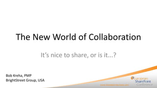 The New World of Collaboration
It’s nice to share, or is it...?
Bob Kreha, PMP
BrightStreet Group, USA

 