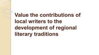 Value the contributions of
local writers to the
development of regional
literary traditions
 