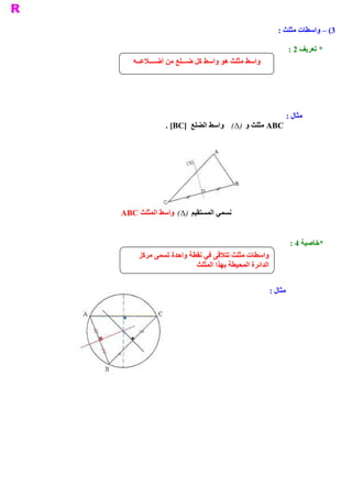 ‫ 3( – ﻭﺍﺳﻄﺎﺕ ﻣﺜﻠﺚ :‬

                                                           ‫ * ﺗﻌﺮﻳﻒ 2 :‬
   ‫ ﻭﺍﺳﻂ ﻣﺜﻠﺚ ﻫﻮ ﻭﺍﺳﻂ ﻛﻞ ﺿـــﻠﻊ ﻣﻦ ﺃﺿــــﻼﻋــﻪ‬




                                                       ‫ ﻣﺜﺎﻝ :‬
              ‫ ‪ ABC‬ﻣﺜﻠﺚ ﻭ  ‪  (D‬ﻭﺍﺳﻂ ﺍﻟﻀﻠﻊ  ]‪. [BC‬‬
                                    ‫)‬




‫ ﻧﺴﻤﻲ ﺍﻟﻤﺴﺘﻘﻴﻢ  ‪  (D‬ﻭﺍﺳﻂ ﺍﻟﻤﺜﻠﺚ ‪ABC‬‬
                   ‫)‬


                                                           ‫ ﺧﺎﺻﻴﺔ 4 :‬
                                                                    ‫ *‬
     ‫ ﻭﺍﺳﻄﺎﺕ ﻣﺜﻠﺚ ﺗﺘﻼﻗﻰ ﻓﻲ ﻧﻘﻄﺔ ﻭﺍﺣﺪﺓ ﺗﺴﻤﻰ ﻣﺮﻛﺰ‬
                       ‫ﺍﻟﺪﺍﺋﺮﺓ ﺍﻟﻤﺤﻴﻄﺔ ﺑﻬﺬﺍ ﺍﻟﻤﺜﻠﺚ‬


                                                 ‫ ﻣﺜﺎﻝ :‬
 