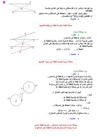 ‫ ﻣﻦ ﺃﺟﻞ ﻫﺬﺍ ﺳﻨﻨﺸﺊ '‪ B'  A‬ﻣﻤﺎﺛﻠﺘﻲ ‪ B  A‬ﻋﻠﻰ ﺍﻟﺘﻮﺍﻟﻲ ﺑﺎﻟﻨﺴﺒﺔ‬
                                     ‫ ﻭ‬             ‫ ﻭ‬
                                                                 ‫ ﻟﻠﻨﻘﻄﺔ  .‬
                                                                  ‫ ‪M‬‬
         ‫ ( ﻭ ﻣﻨﻪ ﻧﺴﺘﻨﺘﺞ‬
                       ‫ ﺳﻴﻜﻮﻥ ﻟﺪﻳﻨﺎ  '‪ )  AB = A'B‬ﺍﻟﺤﻔﺎﻅ ﻋﻠﻰ ﺍﻟﻤﺴﺎﻓﺔ‬
                                    ‫ ﺃﻥ ﺍﻟﻘﻄﻌﺘﻴﻦ ]‪ [A'"B']  [AB‬ﻣﺘﻘﺎﻳﺴﺘﺎﻥ .‬
                                                       ‫ ﻭ‬
                                                 ‫ ·  ﺧﺎﺻﻴﺔ‬
                                                ‫ :‬

         ‫ ﻣﻤﺎﺛﻠﺔ ﻗﻄﻌﺔ ﺑﺎﻟﻨﺴﺒﺔ ﻟﻨﻘﻄﺔ ﻫﻲ ﻗﻄﻌﺔ ﺗﻘﺎﻳﺴﻬﺎ‬

                                                         ‫ ( ­ ﻣﻤﺎﺛﻠﺔ ﺯﺍﻭﻳﺔ :‬‫ ﻩ‬
                                                       ‫ ·  ﻣﺜﺎﻝ :‬
                                          ‫ ‪  A  ˆ B‬ﺯﺍﻭﻳﺔ ﻭ ‪ E‬ﻧﻘﻄﺔ ﻓﻲ ﺍﻟﻤﺴﺘﻮﻯ .‬ ‫ ‪O‬‬
              ‫ ﻟﻨﻨﺸﺊ ﺍﻟﺰﺍﻭﻳﺔ  ' ‪  A O  B‬ﻣﻤﺎﺛﻠﺔ ﺍﻟﺰﺍﻭﻳﺔ  ‪  A  ˆ B‬ﺑﺎﻟﻨﺴﺒﺔ ﻟﻠﻨﻘﻄﺔ ‪. E‬‬
                                   ‫ ‪O‬‬                          ‫ ' ˆ  '‬
               ‫ ﻣﻦ ﺃﺟﻞ ﻫﺬﺍ ﺳﻨﻨﺸﺊ '‪ B'  O'  A‬ﻣﻤﺎﺛﻼﺕ ‪ B  O  A‬ﻋﻠﻰ ﺍﻟﺘﻮﺍﻟﻲ‬
                            ‫ ﻭ  ﻭ‬                    ‫ ﻭ  ﻭ‬
                                                                   ‫ ﺑﺎﻟﻨﺴﺒﺔ ﻟﻠﻨﻘﻄﺔ ‪. E‬‬
                               ‫ ' ‪A  ˆ B  =  A O  B‬‬
                                  ‫ ‪O‬‬         ‫ ' ˆ  '‬        ‫ ﻧﻼﺣﻆ ﺃﻥ  :‬

                                                       ‫ ·  ﺧﺎﺻﻴﺔ :‬


        ‫ ﻣﻤﺎﺛﻠﺔ ﺯﺍﻭﻳﺔ ﺑﺎﻟﻨﺴﺒﺔ ﻟﻨﻘﻄﺔ ﻫﻲ ﺯﺍﻭﻳﺔ  ﺗﻘﺎﻳﺴﻬﺎ‬



                                                       ‫ ( ­ ﻣﻤﺎﺛﻠﺔ ﺩﺍﺋﺮﺓ :‬
                                                                         ‫ ﻭ‬
                                                    ‫ ·  ﻣﺜﺎﻝ :‬
                     ‫ )‪ (C‬ﺩﺍﺋﺮﺓ ﻣﺮﻛﺰﻫﺎ ‪ O‬ﻭ ﺷﻌﺎﻋﻬﺎ ‪  r‬ﻭ ‪ E‬ﻧﻘﻄﺔ ﻓﻲ ﺍﻟﻤﺴﺘﻮﻯ .‬
                               ‫ ﻟﻨﻨﺸﺊ ﺍﻟﺪﺍﺋﺮﺓ )'‪ (C‬ﻣﻤﺎﺛﻠﺔ )‪  (C‬ﺑﺎﻟﻨﺴﺒﺔ ﻟﻠﻨﻄﺔ ‪. E‬‬
                                ‫ ﻣﻦ ﺃﺟﻞ ﻫﺬﺍ ﺳﻨﺄﺧﺬ ﻧﻘﻄﺔ ‪ A‬ﺗﻨﺘﻤﻲ ﺇﻟﻰ ﺍﻟﺪﺍﺋﺮﺓ )‪(C‬‬
                       ‫ ﺛﻢ ﻧﻨﺸﺊ '‪ A'  O‬ﺑﺎﻟﻨﺴﺒﺔ ﻟﻠﻨﻘﻄﺔ ‪ . E‬ﻭ ﺍﻟﺪﺍﺋﺮﺓ ﺍﻟﺘﻲ ﻣﺮﻛﺰﻫﺎ‬
                                                                    ‫ ﻭ‬
                              ‫ '‪ O‬ﻭ ﺗﻤﺮ ﻣﻦ '‪ A‬ﻫﻲ ﻣﻤﺎﺛﻠﺔ )‪ (C‬ﺑﺎﻟﻨﺒﺔ ﻟﻠﻨﻘﻄﺔ ‪. E‬‬

                            ‫ ﻟﻨﺒﻴﻦ ﺃﻥ ﺍﻟﺪﺍﺋﺮﺗﻴﻦ ﻟﻬﻤﺎ ﻧﻔﺲ ﺍﻟﺸﻌﺎﻉ  ‪. r‬‬
                                                                             ‫ ﻟﺪﻳﻨﺎ :‬
                                          ‫ '‪ O‬ﻣﻤﺎﺛﻠﺔ ‪ O‬ﺑﺎﻟﻨﺴﺒﺔ ﻟﻠﻨﻘﻄﺔ ‪. E‬‬
                                           ‫ '‪ A‬ﻣﻤﺎﺛﻠﺔ ‪ A‬ﺑﺎﻟﻨﺴﺒﺔ ﻟﻠﻨﻘﻄﺔ ‪. E‬‬
                                                                          ‫ ﺇﺫﻥ :‬
                             ‫ '‪ ) OA = O'A‬ﺍﻟﺤﻔﺎﻅ ﻋﻠﻰ ﺍﻟﻤﺴﺎﻓﺔ ( .‬
                                                                   ‫ ﻭ ﺑﻤﺎ ﺃﻥ  :‬
                                     ‫ ‪  OA = r‬ﻓﺈﻥ  ‪O'A' = r‬‬
                      ‫ ﻭ ﻣﻨﻪ ﻧﺴﺘﻨﺘﺞ ﺃﻥ ﻟﻠﺪﺍﺋﺮﺗﻴﻦ )‪ (C')  (C‬ﻧﻔﺲ ﺍﻟﺸﻌﺎﻉ ‪. r‬‬
                                             ‫ ﻭ‬

                                                      ‫ ·  ﺧﺎﺻﻴﺔ :‬

  ‫ ﻬﺎ ‪  r‬ﺑﺎﻟﻨﺴﺒﺔ ﻟﻨﻘﻄﺔ ‪ E‬ﻫﻲ‬
                          ‫ ﻣﻤﺎﺛﻠﺔ ﺩﺍﺋﺮﺓ ﻣﺮﻛﺰﻫﺎ ‪ O‬ﻭ ﺷﻌﺎﻋ‬
  ‫ ﺩﺍﺋﺮﺓ ﻣﺮﻛﺰﻫﺎ '‪ O‬ﻣﻤﺎﺛﻞ ‪ O‬ﺑﺎﻟﻨﺴﺒﺔ ﻟﻠﻨﻘﻄﺔ ‪ E‬ﻭ ﺷﻌﺎﻋﻬﺎ ‪r‬‬
‫ ﻣﻮﻗﻊ ﺍﻟﺮﻳﺎﺿﻴﺎﺕ ﺑﺎﻟﺜﺎﻧﻮﻱ ﺍﻹﻋﺪﺍﺩﻱ ﻟﻸﺳﺘﺎﺫ ﺍﻟﻤﻬﺪﻱ ﻋﻨﻴﺲ / ﺃﺳﺘﺎﺫ ﺑﺎﻟ‬
                                                              ‫‪_ww‬‬
 