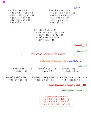 ‫ * ﻣﺜﺎﻝ :‬
  ‫ ) 6  +  ‪A = ( 2  +  x ) ( x‬‬                            ‫ ) ‪B = ( ­ 3  +  x ) ( 1  ­  x‬‬
    ‫ ) 6  +  ‪= 2 ( x  +  6 )  +  x ( x‬‬                      ‫ ) ‪= ­ 3 ( 1  ­  x )  +  x ( 1  ­  x‬‬
                            ‫ 2‬                                                            ‫ 2‬
    ‫ ) ‪= ( 2x  +  12 )  +  ( x  +  6x‬‬                      ‫ )  ‪= ­ ( 3  ­  3x )  +  ( x  ­  x‬‬
                       ‫ 2‬                                                            ‫ 2‬
    ‫ ‪= 2x  +  12  +  x  +  6x‬‬                               ‫ ‪= ­ 3  +  3x  +  x  ­  x‬‬
                       ‫ 2‬                                                     ‫ 2‬
    ‫ 21  +  ‪= 2x  +  6x  +  x‬‬                               ‫ 3  ­  ‪= 3x  +  x  ­  x‬‬
               ‫ 2‬                                                     ‫ 2‬
    ‫ 21  +  ‪= 8x  +  x‬‬                                     ‫ 3  ­  ‪= 4x  ­  x‬‬


                                      ‫ ) 5 ­  ‪C = ( ­ 2x  ­  3 ) ( ­ x‬‬
                                        ‫ ) 5  ­  ‪= ­ 2x ( ­ x  ­  5 )  ­  3 ( ­ x‬‬
                                                  ‫ 2‬
                                        ‫ ) 51  ­  ‪= ­ ( 2x  ­  10x )  ­  ( ­ 3x‬‬
                                               ‫ 2‬
                                        ‫ 51  +  ‪= ­ 2x  +  10x  + 3x‬‬
                                               ‫ 2‬
                                        ‫ 51  +  ‪= ­ 2x  +  13x‬‬

                                                                                              ‫ ‪ _ II‬ﺍﻟﺘﻌﻤﻴــﻞ :‬

                                                                                                   ‫ 1( –  ﺗﻌﺮﻳــﻒ :‬
                                 ‫ ﺍﻟﺘﻌﻤﻴﻞ ﻫﻮ ﻛﺘﺎﺑﺔ ﻣﺠﻤﻮﻉ ﺃﻭ ﻓﺮﻕ ﻋﻠﻰ ﺷﻜﻞ ﺟــﺪﺍء‬


                                              ‫ ·  ﻣﻼﺣﻈﺔ ﻫﺎﻣــﺔ :  ﻗﺒﻞ ﺃﻥ ﻧﻌﻤﻞ ﻧﺒﺤﺚ ﻋﻦ ﺍﻟﻌﺎﻣﻞ ﺍﻟﻤﺸﺘﺮﻙ‬

                                                                                                      ‫ 2( –  ﻣﺜﺎﻝ :‬
                                                    ‫ 2‬
        ‫ ‪A = 6a  +  ax‬‬          ‫ ;;‬          ‫ ‪B = a  +  3a‬‬       ‫ ;;‬            ‫ ‪C = 2ax  ­  4ay‬‬
           ‫ ) ‪= a ( 6  +  x‬‬                     ‫ ) ‪= a ( a  +  3 )                     = 2a ( x  ­  2y‬‬

      ‫ 3‬      ‫ 2‬
‫ ) ‪D = 5x  +  10x  ­  20x  ;;  E = 2abx  +  6aby  ­  2ab  ;;  F = 2x ( 1  +  x )  +  7 ( 1  + x‬‬
           ‫ 2‬
   ‫ ) 7  +  ‪= 5x ( x  +  2x ­  4 )               = 2ab ( x  +  3y  ­  1 )                = ( 1  +  x ) ( 2x‬‬

                                                         ‫ ‪ _ III‬ﺍﻟﻨﺸﺮ ﻭ ﺍﻟﺘﻌﻤﻴﻞ ﻭ ﺍﻟﻤﺘﻄﺎﺑﻘﺎﺕ ﺍﻟﻬﺎﻣﺔ :‬
                                                                            ‫ 1( –  ﺧﺎﺻﻴﺔ :  ) ﺍﻟﻤﺘﻄﺎﺑﻘﺎﺕ ﺍﻟﻬﺎﻣﺔ (‬

                                                      ‫ ‪  a‬ﻭ ‪ b‬ﻋﺪﺩﺍﻥ ﻋﺸﺮﻳﺎﻥ ﻧﺴﺒﻴﺎﻥ :‬
                                                               ‫ 2‬     ‫ 2‬              ‫ 2‬
                                                   ‫ ‪( a  +  b )  =  a  +  2ab  +  b‬‬
                                                               ‫ 2‬     ‫ 2‬             ‫ 2‬
                                                    ‫ ‪( a  ­  b )  =  a  ­  2ab  +  b‬‬
                                                                                ‫ 2‬      ‫2‬
                                                  ‫ ‪( a  ­  b ) ( a  +  b )  =   a  ­  b‬‬
 