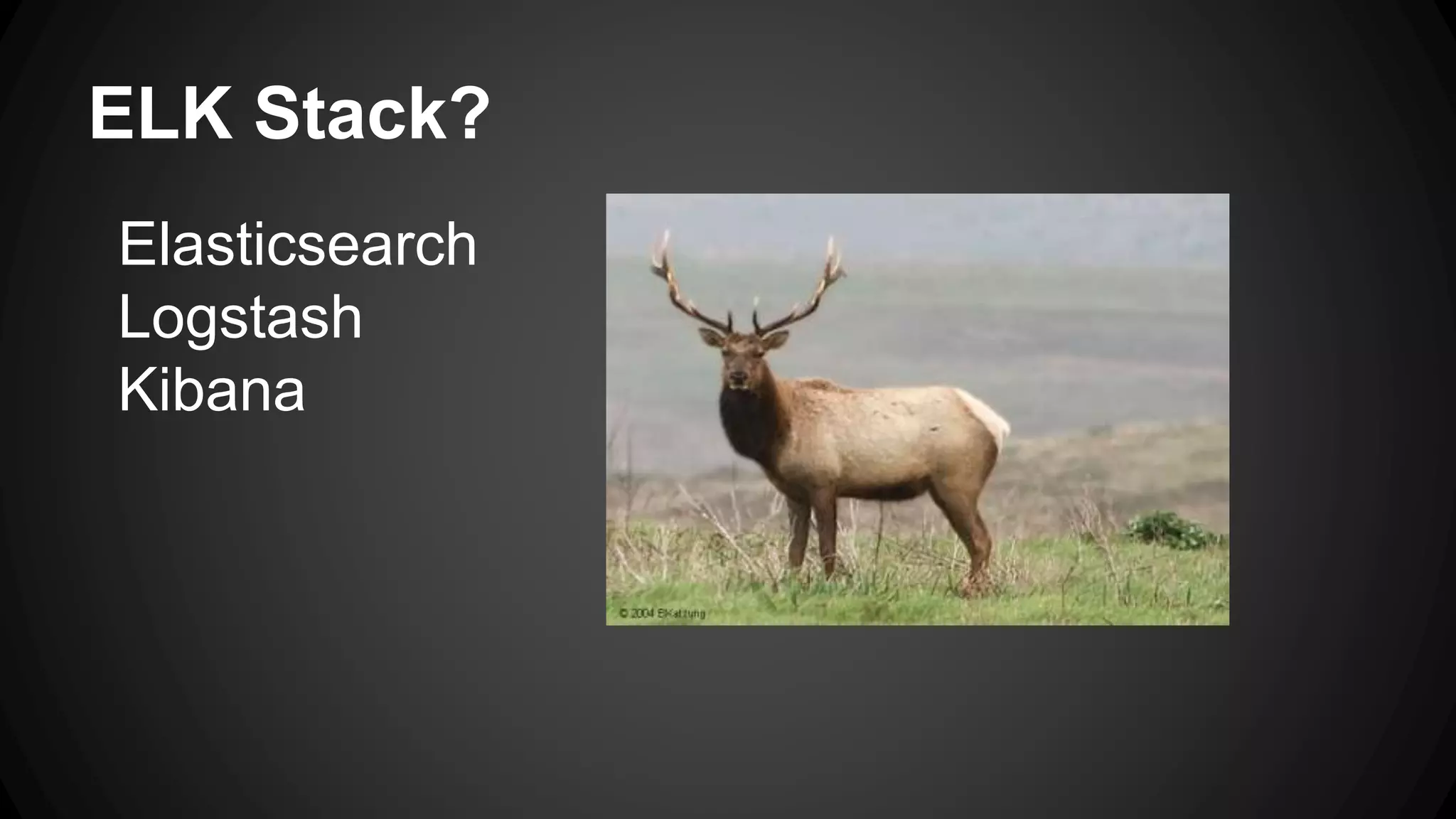 ELK Stack?
Elasticsearch
Logstash
Kibana
 