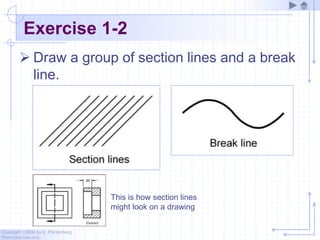 Copyright ©2006 by K. Plantenberg
Restricted use only
Exercise 1-2
 Draw a group of section lines and a break
line.
This is how section lines
might look on a drawing
 