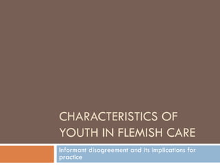 CHARACTERISTICS OF
YOUTH IN FLEMISH CARE
Informant disagreement and its implications for
practice
 
